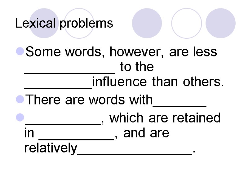 Lexical problems Some words, however, are less ____________ to the _________influence than others. There